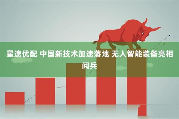 星速优配 中国新技术加速落地 无人智能装备亮相阅兵